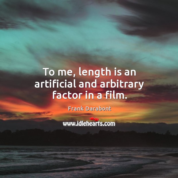 To me, length is an artificial and arbitrary factor in a film. Frank Darabont Picture Quote