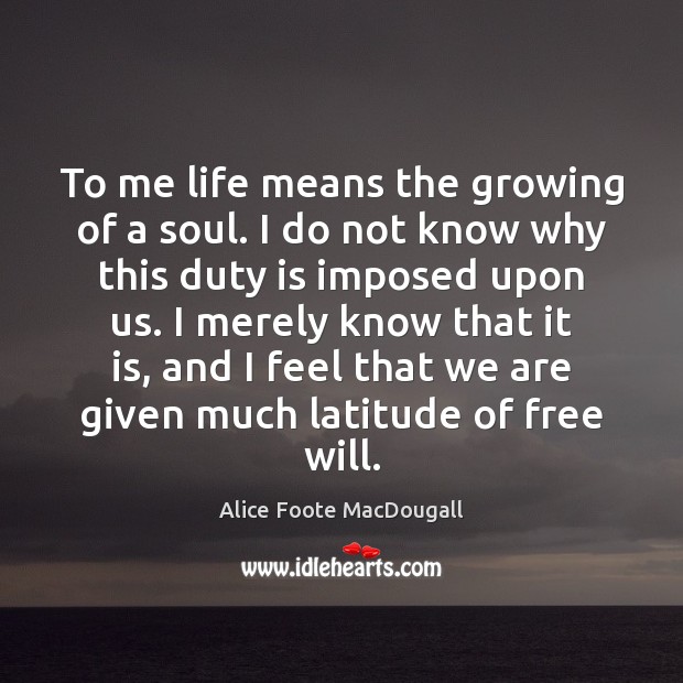 To me life means the growing of a soul. I do not Image
