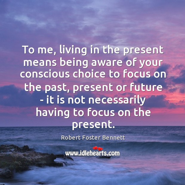To me, living in the present means being aware of your conscious Robert Foster Bennett Picture Quote