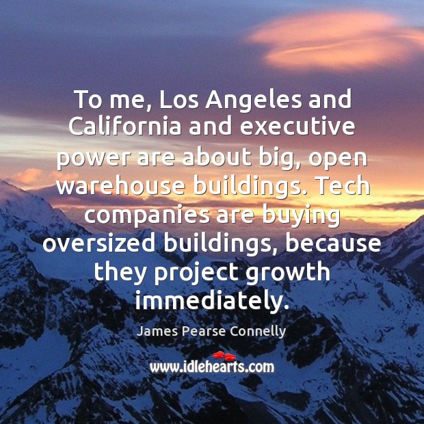 To me, Los Angeles and California and executive power are about big, James Pearse Connelly Picture Quote