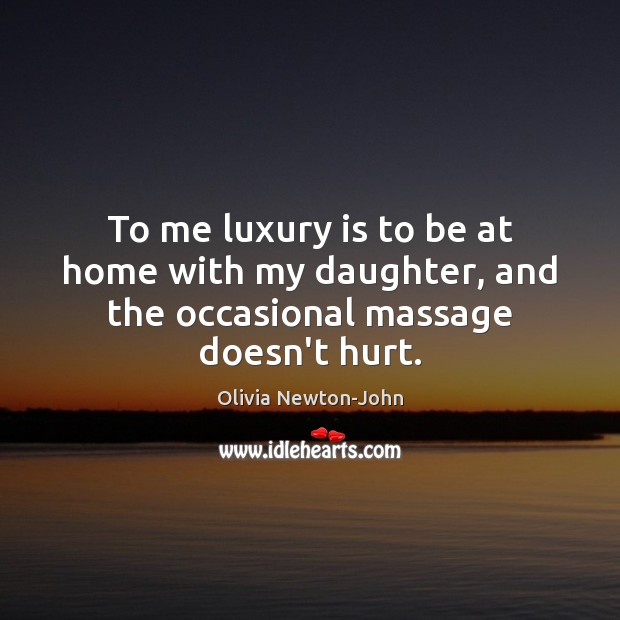 To me luxury is to be at home with my daughter, and the occasional massage doesn’t hurt. Olivia Newton-John Picture Quote