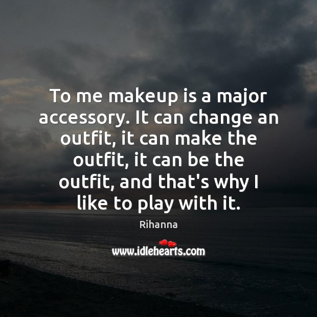 To me makeup is a major accessory. It can change an outfit, Rihanna Picture Quote