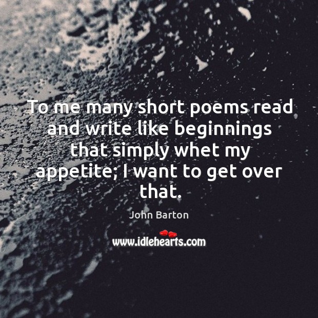 To me many short poems read and write like beginnings that simply whet my appetite; I want to get over that. Image