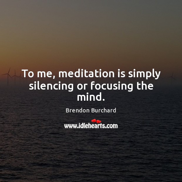 To me, meditation is simply silencing or focusing the mind. Brendon Burchard Picture Quote
