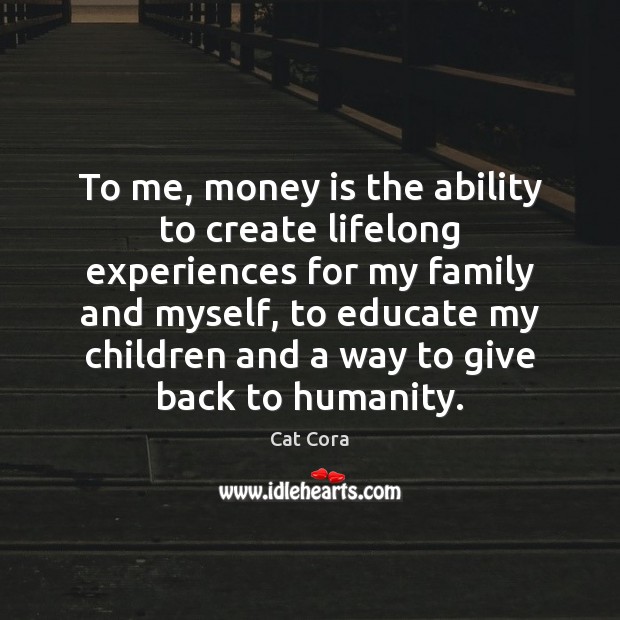 To me, money is the ability to create lifelong experiences for my Image