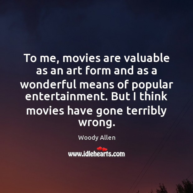 To me, movies are valuable as an art form and as a Image