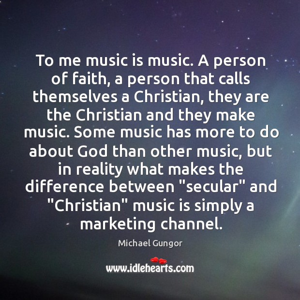 To me music is music. A person of faith, a person that Michael Gungor Picture Quote