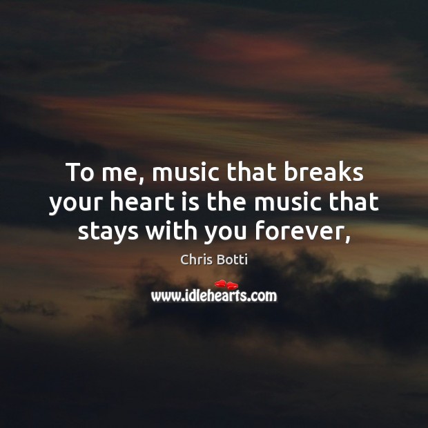 To me, music that breaks your heart is the music that stays with you forever, Image