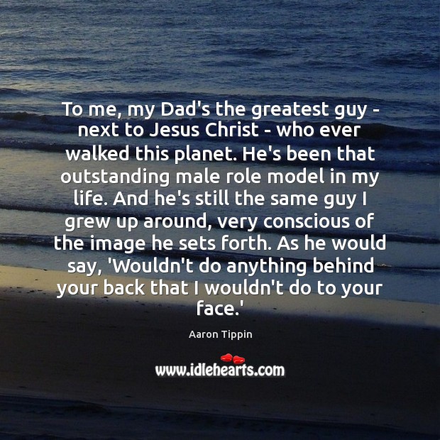 To me, my Dad’s the greatest guy – next to Jesus Christ Image