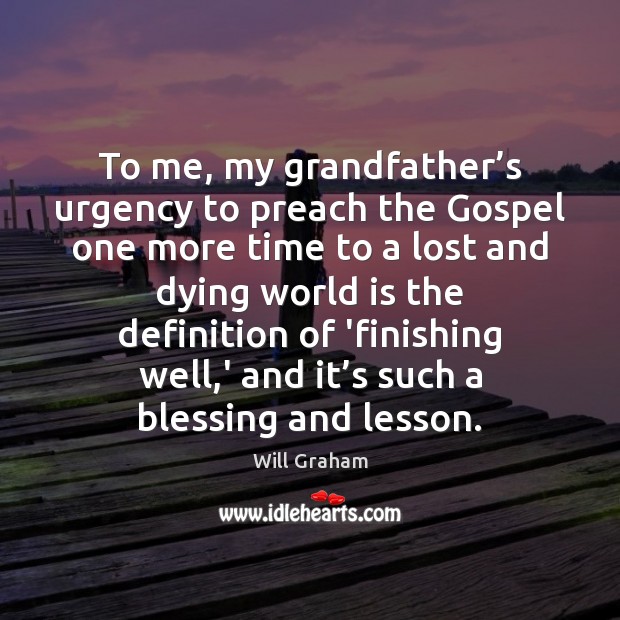 To me, my grandfather’s urgency to preach the Gospel one more Will Graham Picture Quote