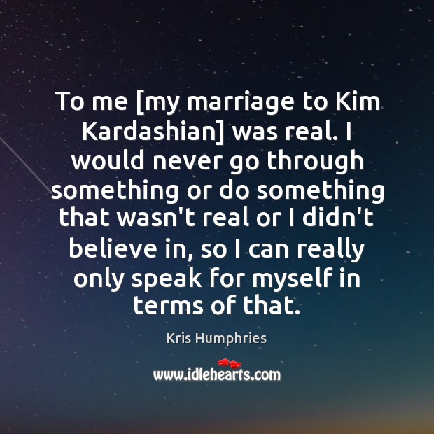 To me [my marriage to Kim Kardashian] was real. I would never Kris Humphries Picture Quote