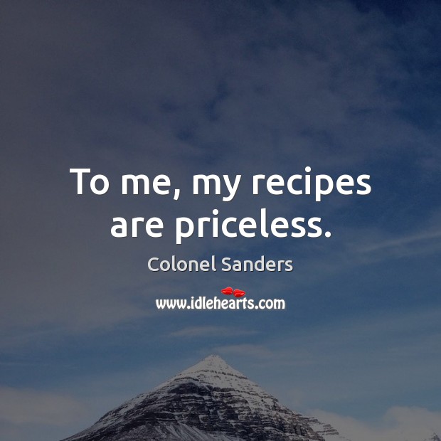 To me, my recipes are priceless. Colonel Sanders Picture Quote