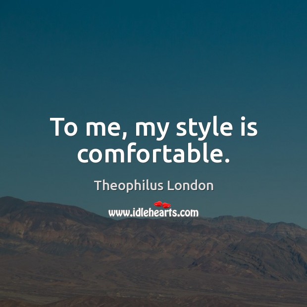 To me, my style is comfortable. Theophilus London Picture Quote