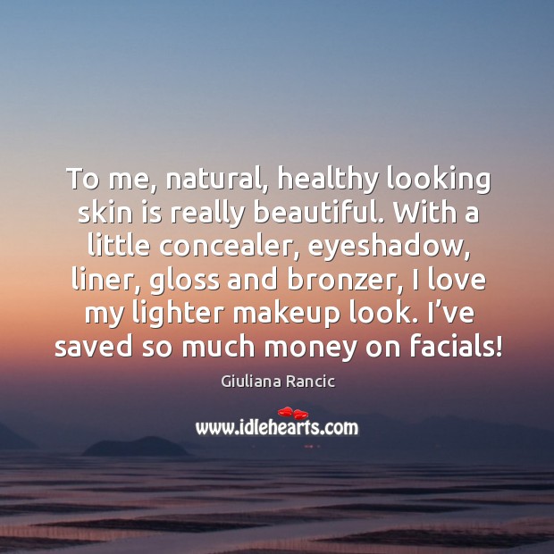 To me, natural, healthy looking skin is really beautiful. With a little concealer, eyeshadow Giuliana Rancic Picture Quote
