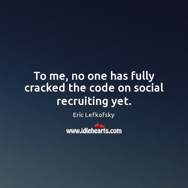 To me, no one has fully cracked the code on social recruiting yet. Eric Lefkofsky Picture Quote