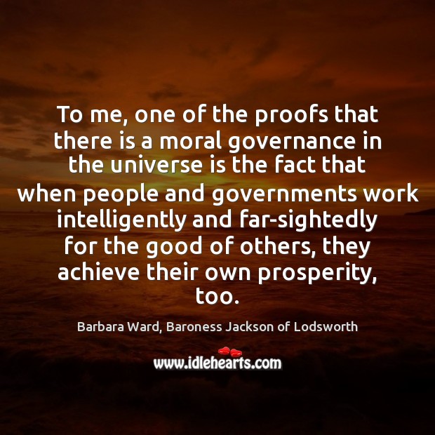 To me, one of the proofs that there is a moral governance Barbara Ward, Baroness Jackson of Lodsworth Picture Quote