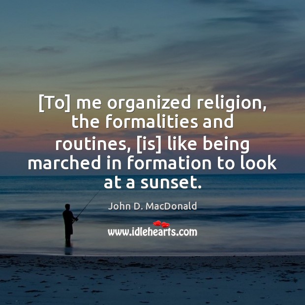 [To] me organized religion, the formalities and routines, [is] like being marched John D. MacDonald Picture Quote