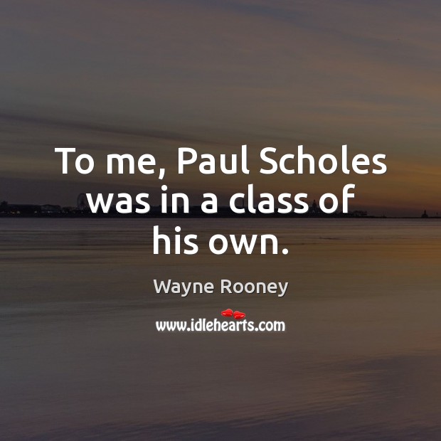 To me, Paul Scholes was in a class of his own. Wayne Rooney Picture Quote