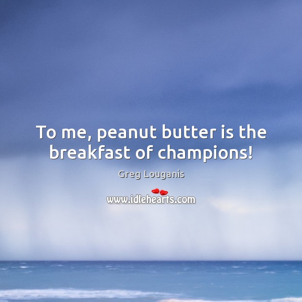 To me, peanut butter is the breakfast of champions! Greg Louganis Picture Quote