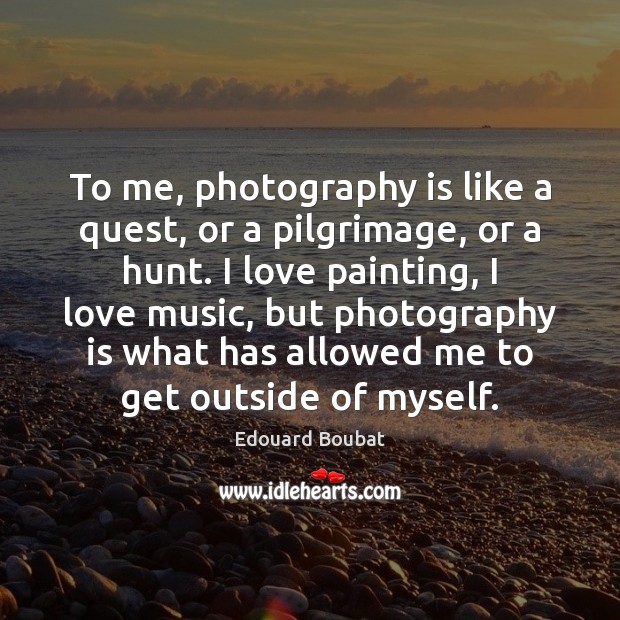 To me, photography is like a quest, or a pilgrimage, or a Edouard Boubat Picture Quote