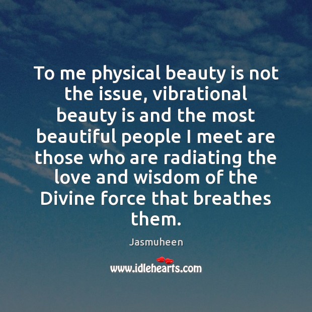 To me physical beauty is not the issue, vibrational beauty is and Image
