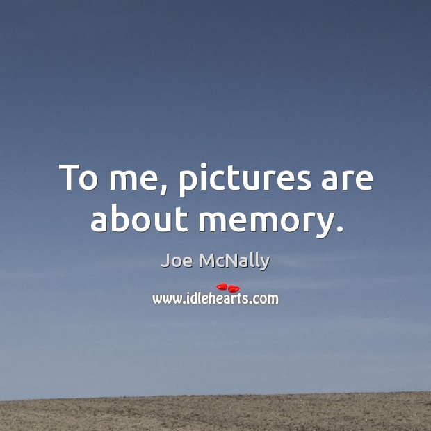 To me, pictures are about memory. Joe McNally Picture Quote