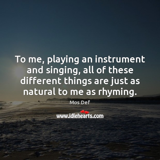To me, playing an instrument and singing, all of these different things Mos Def Picture Quote