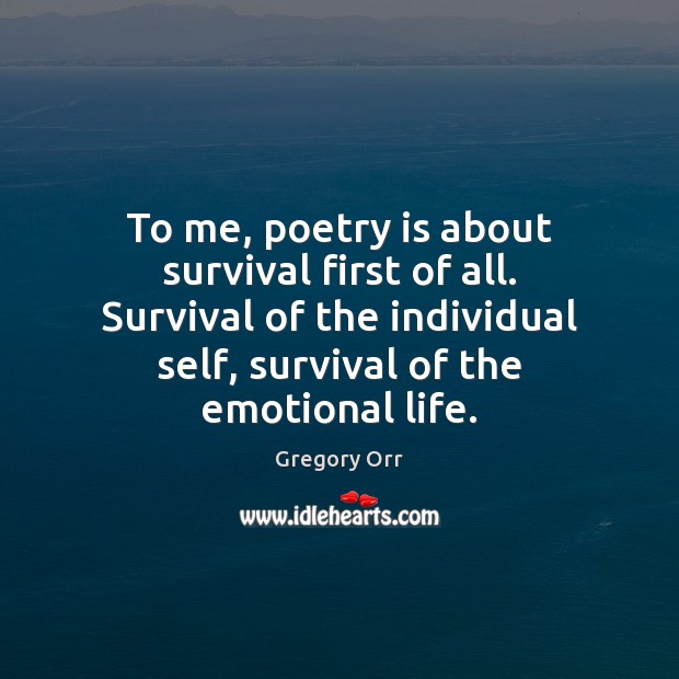 To me, poetry is about survival first of all. Survival of the Gregory Orr Picture Quote