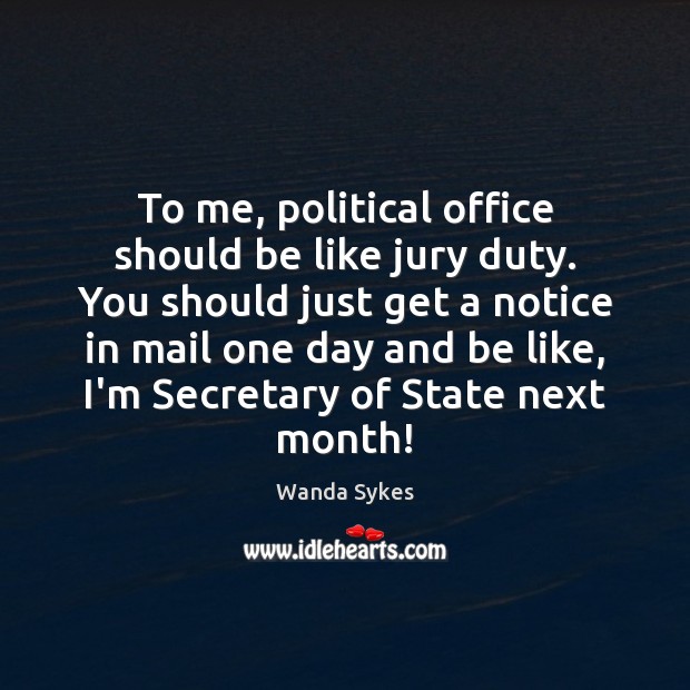 To me, political office should be like jury duty. You should just Wanda Sykes Picture Quote