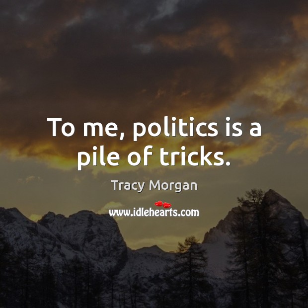 To me, politics is a pile of tricks. Image