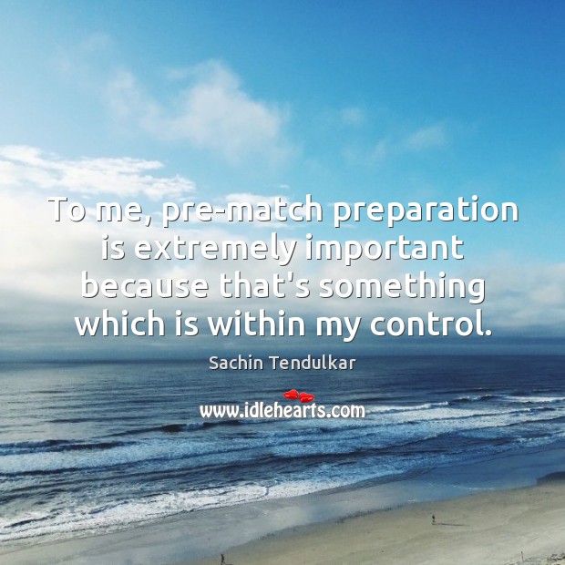 To me, pre-match preparation is extremely important because that’s something which is Sachin Tendulkar Picture Quote