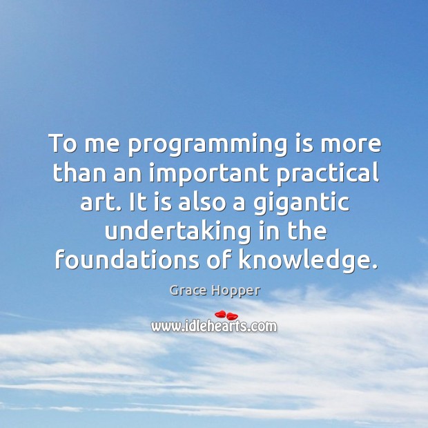 To me programming is more than an important practical art. It is Grace Hopper Picture Quote