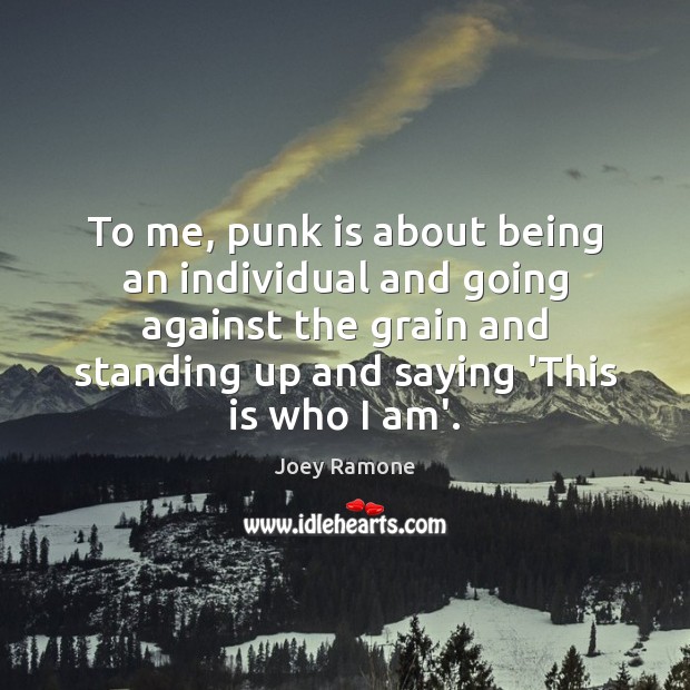 To me, punk is about being an individual and going against the Joey Ramone Picture Quote