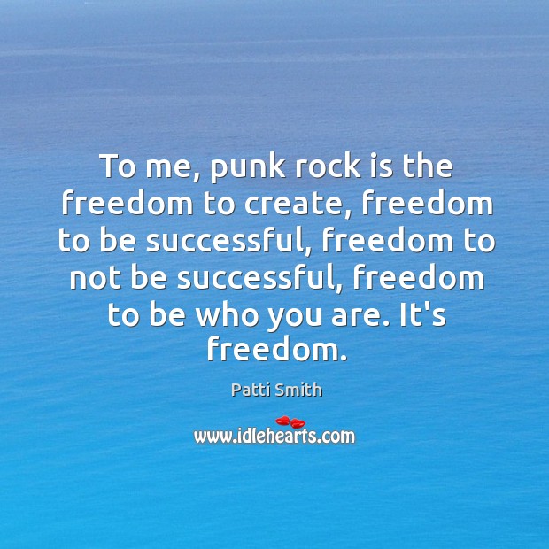 To me, punk rock is the freedom to create, freedom to be Patti Smith Picture Quote