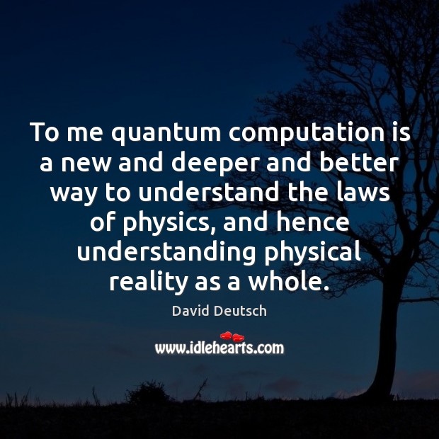 To me quantum computation is a new and deeper and better way David Deutsch Picture Quote