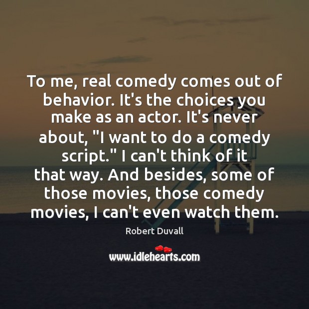 To me, real comedy comes out of behavior. It’s the choices you Robert Duvall Picture Quote