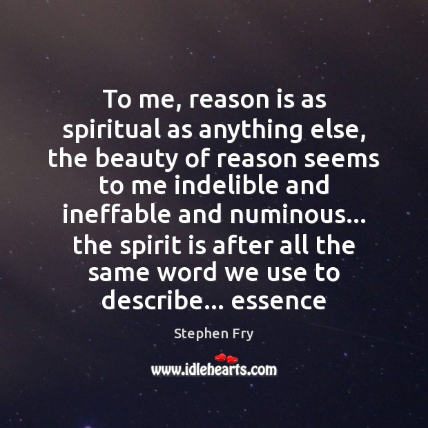 To me, reason is as spiritual as anything else, the beauty of Stephen Fry Picture Quote