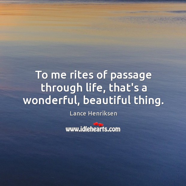 To me rites of passage through life, that’s a wonderful, beautiful thing. Lance Henriksen Picture Quote
