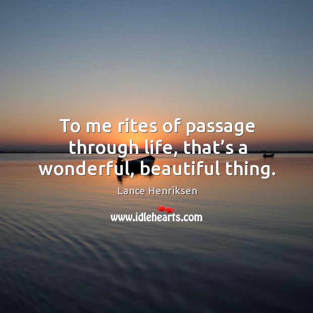 To me rites of passage through life, that’s a wonderful, beautiful thing. Lance Henriksen Picture Quote