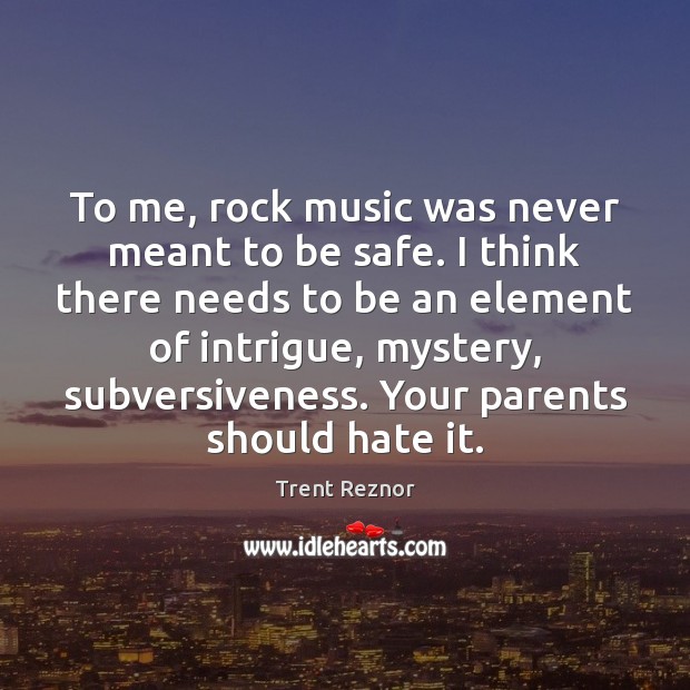 To me, rock music was never meant to be safe. I think Trent Reznor Picture Quote