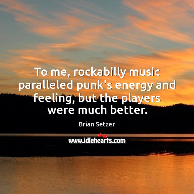 To me, rockabilly music paralleled punk’s energy and feeling, but the players Image