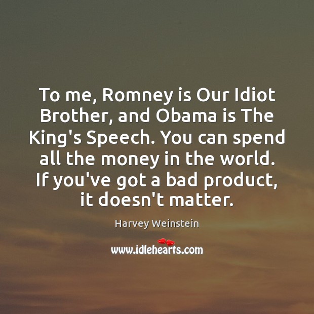 To me, Romney is Our Idiot Brother, and Obama is The King’s Harvey Weinstein Picture Quote