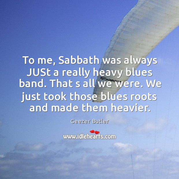 To me, sabbath was always just a really heavy blues band. Geezer Butler Picture Quote