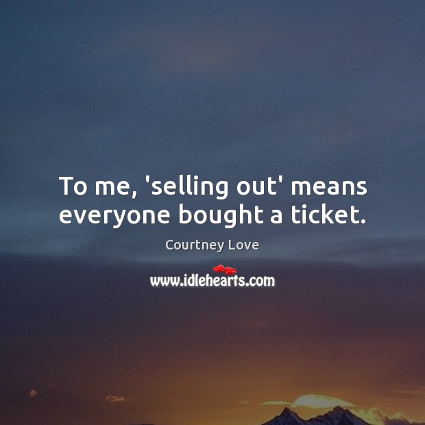 To me, ‘selling out’ means everyone bought a ticket. Courtney Love Picture Quote