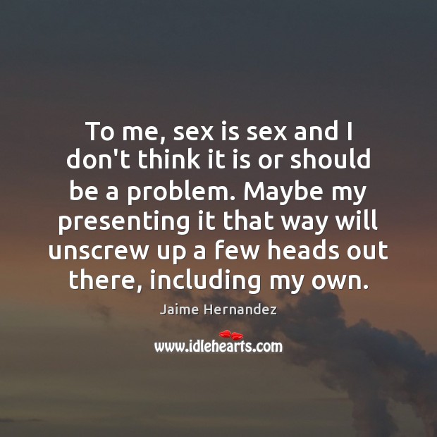 To me, sex is sex and I don’t think it is or Jaime Hernandez Picture Quote