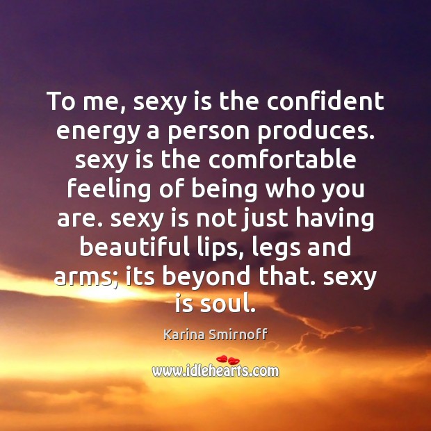 To me, sexy is the confident energy a person produces. sexy is Image