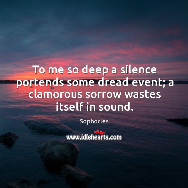 To me so deep a silence portends some dread event; a clamorous Sophocles Picture Quote