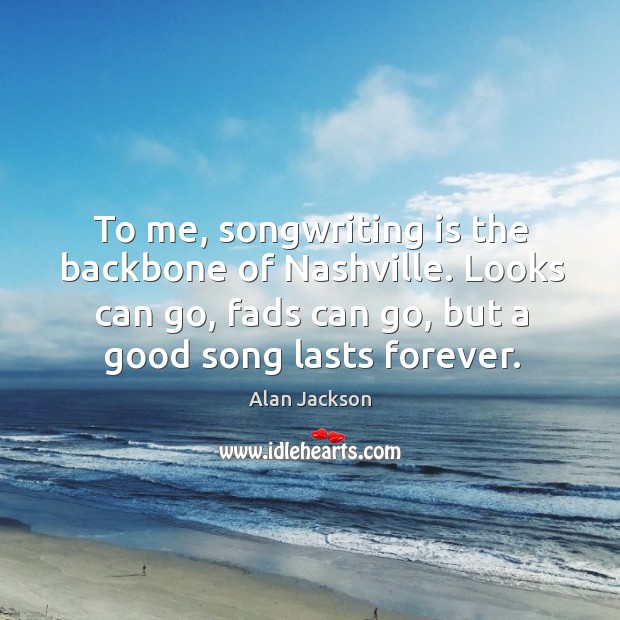 To me, songwriting is the backbone of Nashville. Looks can go, fads Alan Jackson Picture Quote