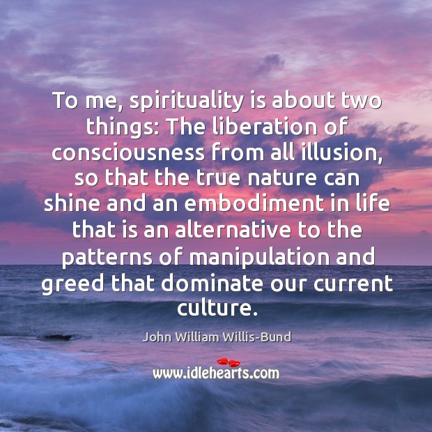 To me, spirituality is about two things: The liberation of consciousness from 