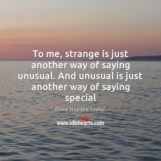 To me, strange is just another way of saying unusual. And unusual Drew Hayden Taylor Picture Quote